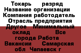 Токарь 4-6 разряд › Название организации ­ Компания-работодатель › Отрасль предприятия ­ Другое › Минимальный оклад ­ 40 000 - Все города Работа » Вакансии   . Самарская обл.,Чапаевск г.